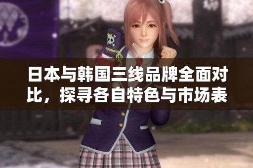 日本与韩国三线品牌全面对比，探寻各自特色与市场表现