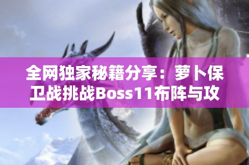 全网独家秘籍分享：萝卜保卫战挑战Boss11布阵与攻略详解