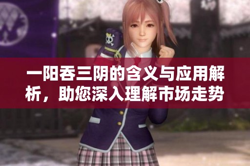 一阳吞三阴的含义与应用解析，助您深入理解市场走势