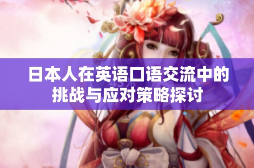 日本人在英语口语交流中的挑战与应对策略探讨