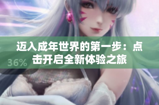 迈入成年世界的第一步：点击开启全新体验之旅