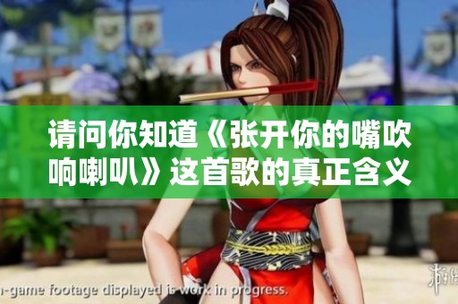 请问你知道《张开你的嘴吹响喇叭》这首歌的真正含义吗