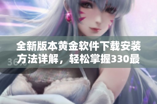全新版本黄金软件下载安装方法详解，轻松掌握330最新版