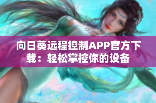 向日葵远程控制APP官方下载：轻松掌控你的设备