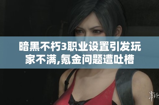 暗黑不朽3职业设置引发玩家不满,氪金问题遭吐槽