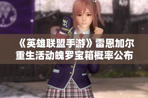 《英雄联盟手游》雷恩加尔重生活动魄罗宝箱概率公布，速来了解详情！