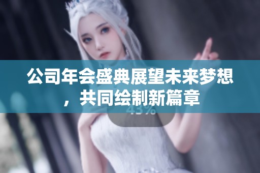 公司年会盛典展望未来梦想，共同绘制新篇章