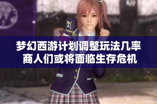 梦幻西游计划调整玩法几率 商人们或将面临生存危机
