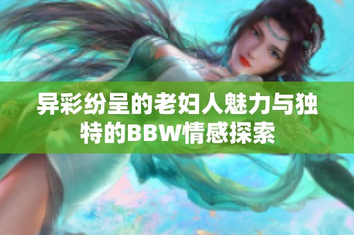 异彩纷呈的老妇人魅力与独特的BBW情感探索