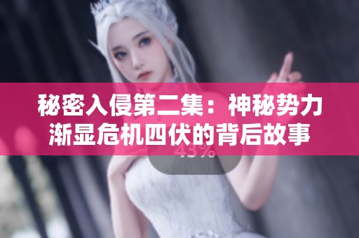 秘密入侵第二集：神秘势力渐显危机四伏的背后故事