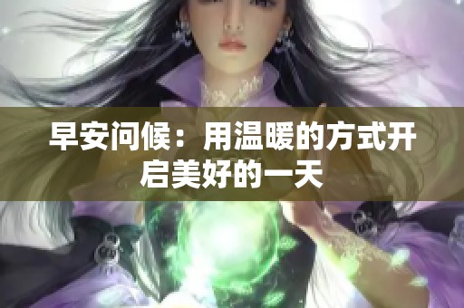 早安问候：用温暖的方式开启美好的一天