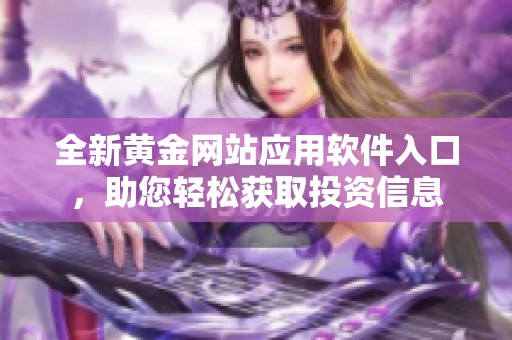 全新黄金网站应用软件入口，助您轻松获取投资信息
