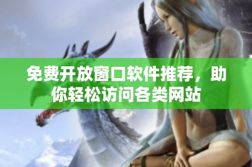免费开放窗口软件推荐，助你轻松访问各类网站