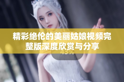 精彩绝伦的美丽姑娘视频完整版深度欣赏与分享