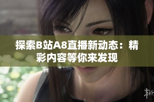 探索B站A8直播新动态：精彩内容等你来发现