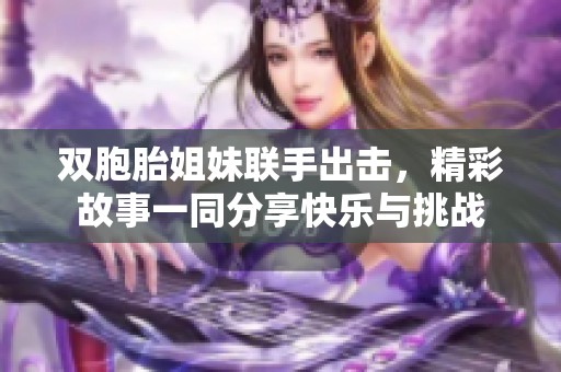 双胞胎姐妹联手出击，精彩故事一同分享快乐与挑战