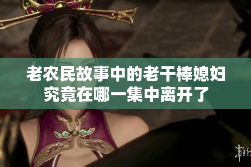 老农民故事中的老干棒媳妇究竟在哪一集中离开了