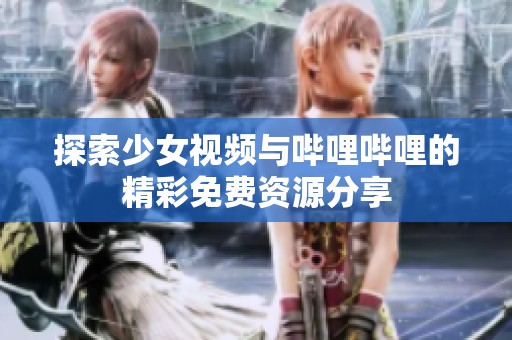 探索少女视频与哔哩哔哩的精彩免费资源分享