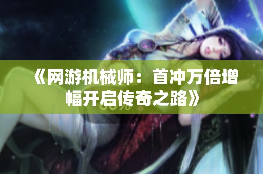 《网游机械师：首冲万倍增幅开启传奇之路》