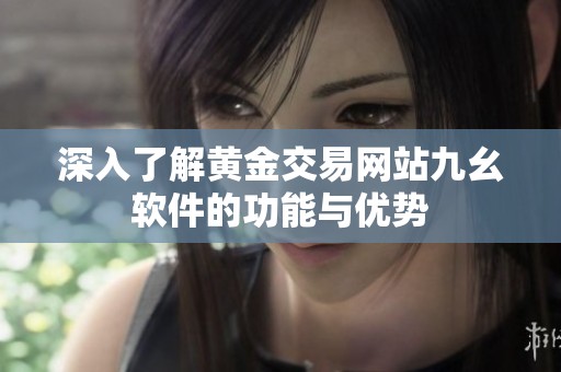 深入了解黄金交易网站九幺软件的功能与优势