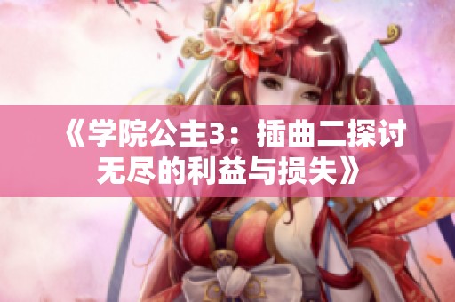 《学院公主3：插曲二探讨无尽的利益与损失》