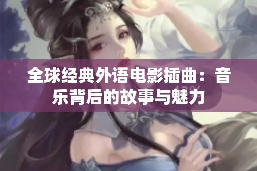 全球经典外语电影插曲：音乐背后的故事与魅力