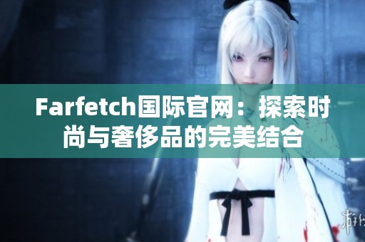 Farfetch国际官网：探索时尚与奢侈品的完美结合