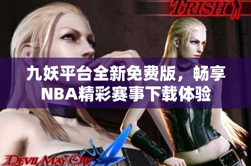 九妖平台全新免费版，畅享NBA精彩赛事下载体验