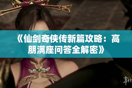 《仙剑奇侠传新篇攻略：高朋满座问答全解密》