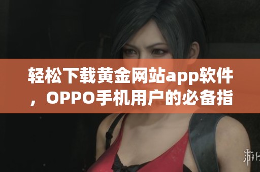 轻松下载黄金网站app软件，OPPO手机用户的必备指南