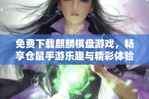 免费下载麒麟棋盘游戏，畅享仓鼠手游乐趣与精彩体验