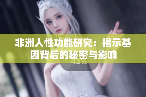 非洲人性功能研究：揭示基因背后的秘密与影响