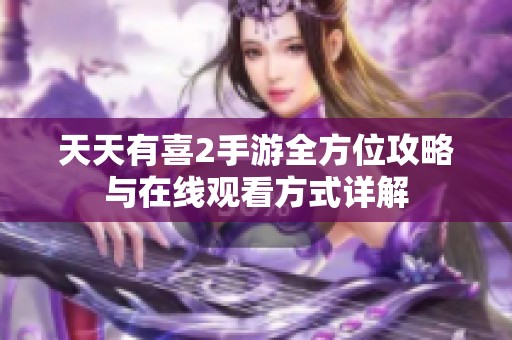 天天有喜2手游全方位攻略与在线观看方式详解