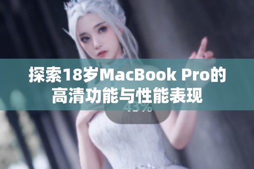 探索18岁MacBook Pro的高清功能与性能表现