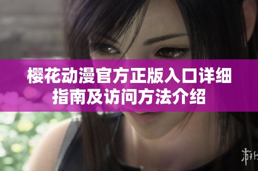 樱花动漫官方正版入口详细指南及访问方法介绍