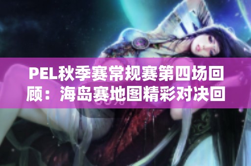 PEL秋季赛常规赛第四场回顾：海岛赛地图精彩对决回放