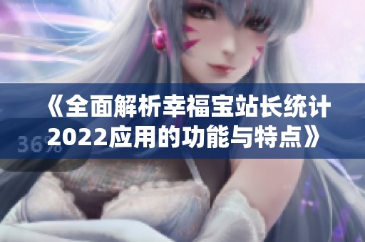 《全面解析幸福宝站长统计2022应用的功能与特点》
