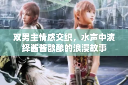 双男主情感交织，水声中演绎酱酱酿酿的浪漫故事