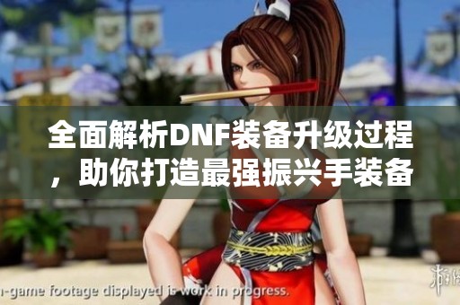 全面解析DNF装备升级过程，助你打造最强振兴手装备攻略