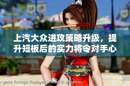 上汽大众进攻策略升级，提升短板后的实力将令对手心惊！