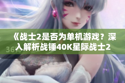《战士2是否为单机游戏？深入解析战锤40K星际战士2的游戏类型》
