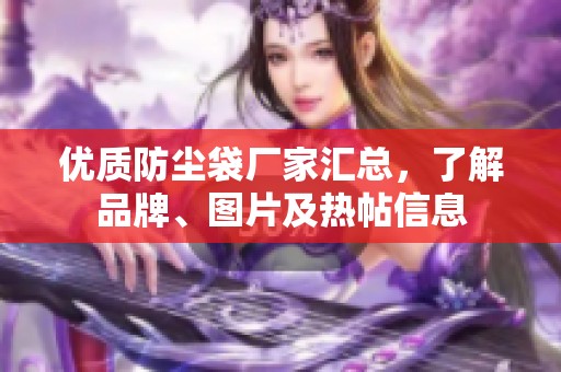 优质防尘袋厂家汇总，了解品牌、图片及热帖信息