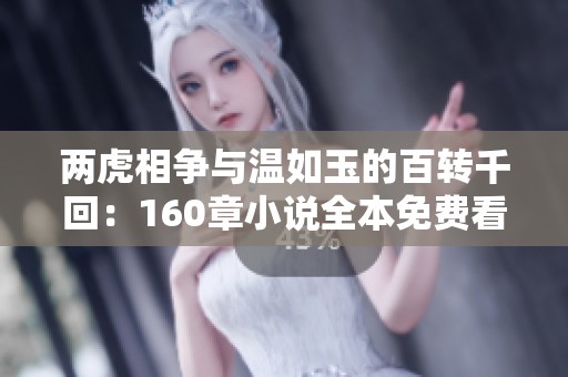 两虎相争与温如玉的百转千回：160章小说全本免费看