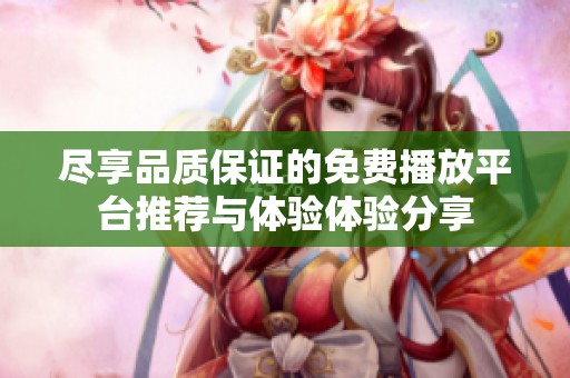 尽享品质保证的免费播放平台推荐与体验体验分享