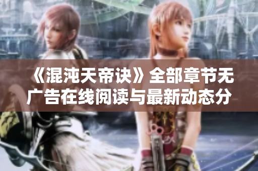 《混沌天帝诀》全部章节无广告在线阅读与最新动态分享