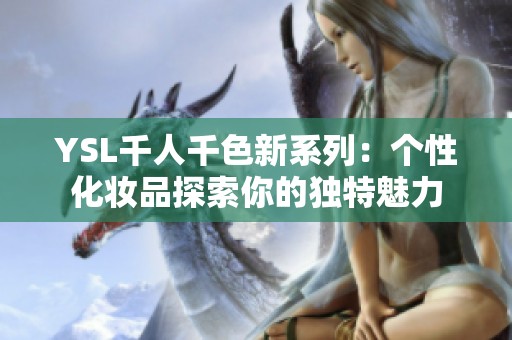 YSL千人千色新系列：个性化妆品探索你的独特魅力