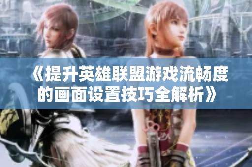 《提升英雄联盟游戏流畅度的画面设置技巧全解析》