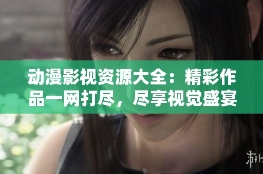 动漫影视资源大全：精彩作品一网打尽，尽享视觉盛宴