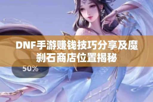 DNF手游赚钱技巧分享及魔刹石商店位置揭秘