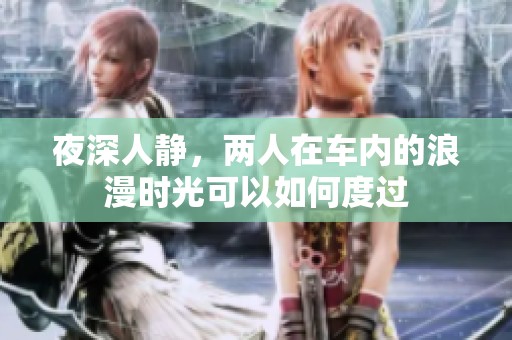 夜深人静，两人在车内的浪漫时光可以如何度过